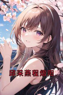 邱采燕程熠阳谢晚晴程熠阳全章节在线阅读