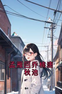 （全本）孟雁回乔楠唐秋池主角孟雁回乔楠全文目录畅读-暗夜阅读网