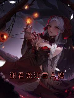 谢君尧江雪大嫂小说免费版阅读抖音热文-暗夜阅读网