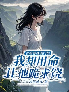 青梅葬我满门恨，我却用命让他跪求饶小说-青梅葬我满门恨，我却用命让他跪求饶抖音小说沈宁夏沐阳陆子谦林若溪