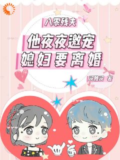 小说推荐八零残夫：他夜夜邀宠媳妇要离婚完结版全章节阅读