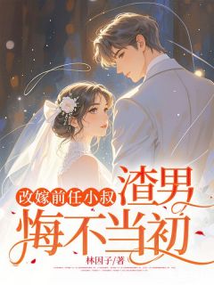 书荒必备改嫁前任小叔，渣男悔不当初全文章节阅读