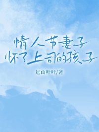 【抖音】情人节妻子怀了上司的孩子全文阅读