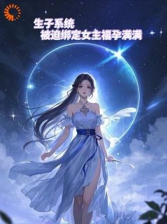 熬夜也要看完的生子系统：被迫绑定女主福孕满满小说推荐