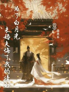 【为了白月光，未婚夫悔了我的清白】小说在线阅读-为了白月光，未婚夫悔了我的清白免费版目录阅读全文