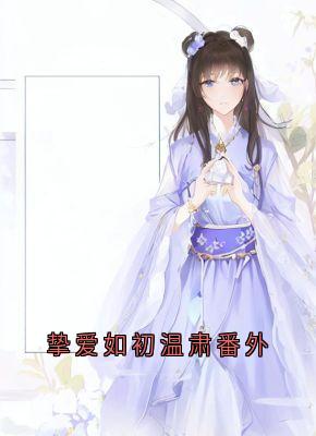 新书推荐挚爱如初温肃番外完整版小说-陈宝银温如初最新章节阅读-暗夜阅读网