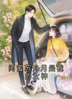 精选好书闺蜜苏舟月是我的女神无删减版全文在线-暗夜阅读网
