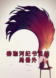 无弹窗小说秦珈河纪书灵结局番外 作者纪书灵-暗夜阅读网