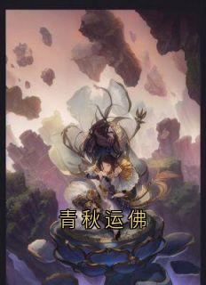 抖音小说青秋运佛龙长栋彭友大顺全文txt