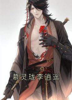 慕灵珑李逍遥在线阅读 慕灵珑李逍遥免费小说精彩章节