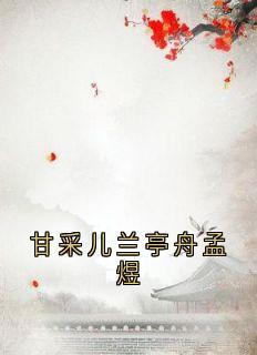 主角是甘采儿兰亭舟的甘采儿兰亭舟孟煜抖音热门小说-暗夜阅读网