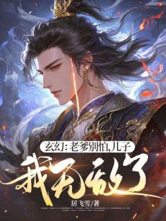 热门推荐玄幻：老爹别怕，儿子我无敌了！by居飞雪小说正版在线