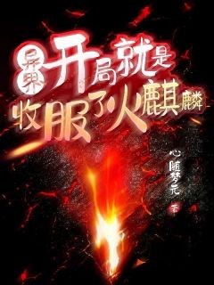抖音爆款小说异界：开局就是收服了火麒麟天星梦月免费txt全文阅读