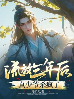 作者月如火写的流放三年后，真少爷杀疯了小说大结局全章节阅读