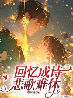 作者爆爆鱼写的回忆成诗，悲歌难休小说大结局全章节阅读