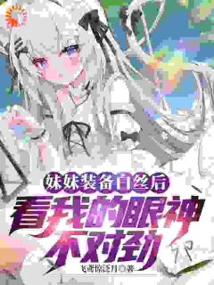 苏祈柳鸢小说抖音热文妹妹装备白丝后看我的眼神不对劲完结版-暗夜阅读网
