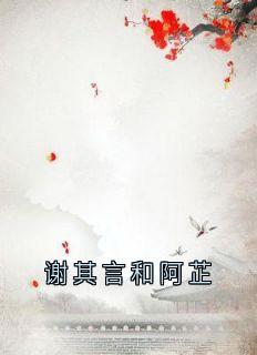 谢其言和阿芷主角是谢芷谢言其小说百度云全文完整版阅读-暗夜阅读网