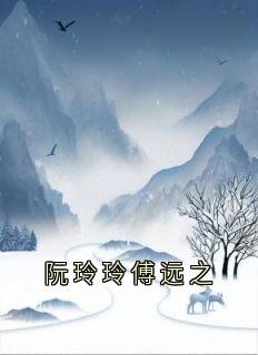 精彩小说阮玲玲傅远之阮玲玲傅远之全章节在线阅读