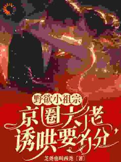 野欲小祖宗，京圈大佬诱哄要名分抖音全本小说晏离权时泽抖音免费章节阅读