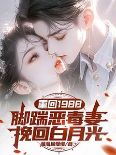 完整版重回1988：脚踹恶毒妻，挽回白月光陈峰夏瑶瑶小说免费在线阅读