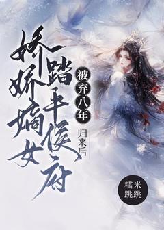 值得熬夜看完的被弃八年，归来后娇娇嫡女踏平侯府小说阅读