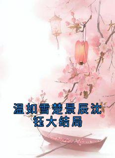 主角是温如雪楚景辰的小说叫什么温如雪楚景辰沈钰大结局免费全文阅读