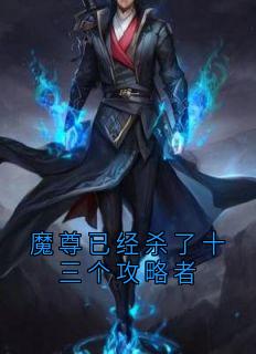 作者顾果写的魔尊已经杀了十三个攻略者小说大结局全章节阅读