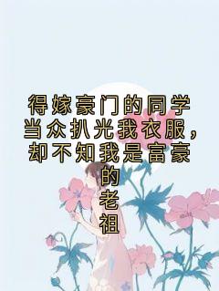 得嫁豪门的同学当众扒光我衣服，却不知我是富豪的老祖by佳佳免费阅读小说大结局