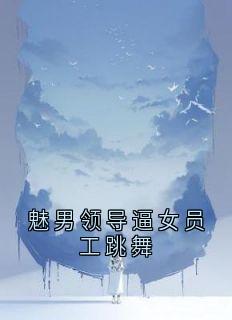 精彩小说魅男领导逼女员工跳舞史晓云王强全章节在线阅读