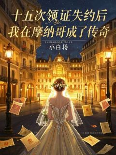 十五次领证失约后，我在摩纳哥成了传奇江策苏樱周杰小说_十五次领证失约后，我在摩纳哥成了传奇完结版阅读