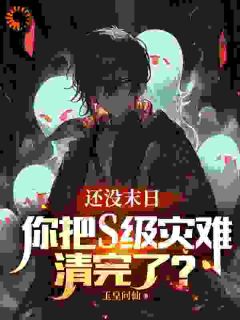 （全本）还没末日，你把S级灾难清完了？主角许业王芳芳全文目录畅读