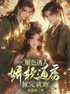抖音爆款媚色诱人，娇软通房撩完就跑小说免费阅读
