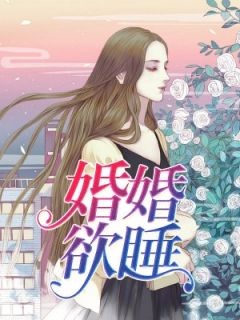 抖音热推小说婚婚欲睡全文在线阅读