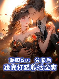 赵威云秀小说哪里可以看 小说重回60：分家后，我靠打猎养活全家全文免费阅读-暗夜阅读网