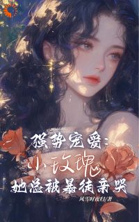 小说推荐强势宠爱：小玫瑰她总被暴徒亲哭完结版全章节阅读-暗夜阅读网