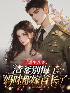 抖音爆款重生八零：渣爹别悔了，妈咪都嫁首长了！完整小说（全文阅读）