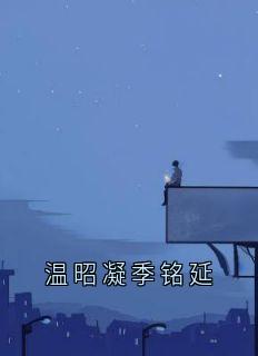 温昭凝季铭延(原文完整)温昭凝季铭延无弹窗免费阅读-暗夜阅读网