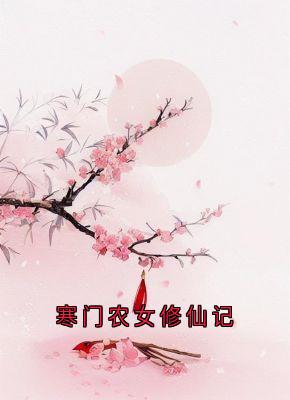 寒门农女修仙记在线全文阅读-主人公林珞唐苑刘春花小说