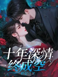 【抖音】十年深情终成空全文阅读