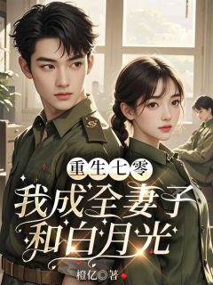 重生七零，我成全妻子和白月光谢疏温见雪-橙亿小说