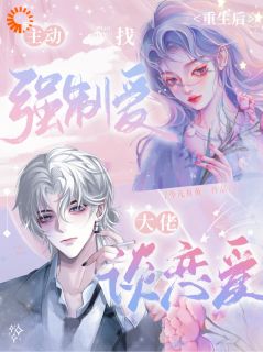 最完整版重生后，主动找强制爱大佬谈恋爱热门连载小说