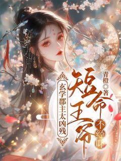玄学郡主太凶残，短命王爷不经吓古乔一霍胤最新章节在线阅读