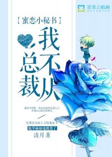 全章节小说蜜恋小秘书，总裁我不从！清月最新阅读
