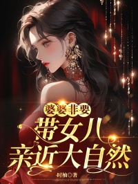 （全本）婆婆非要带女儿亲近大自然主角方明夏江风全文目录畅读
