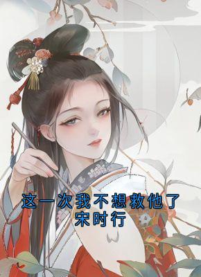 宋时行冯青芽小说这一次我不想救他了宋时行全文阅读-暗夜阅读网