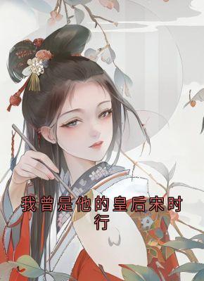 我曾是他的皇后宋时行宋时行冯青芽小说全文阅读-暗夜阅读网