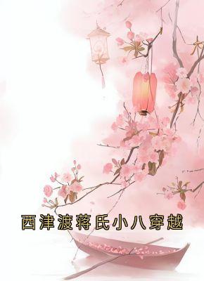 作者三月含芳菲写的西津渡蒋氏小八穿越小说大结局全章节阅读
