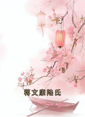 免费完结小说蒋文康陆氏蒋靖安蒋文康无弹窗免费阅读