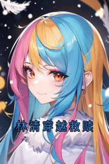 抖音小说林清穿越救赎主角陆野林清傅季言全文小说免费阅读