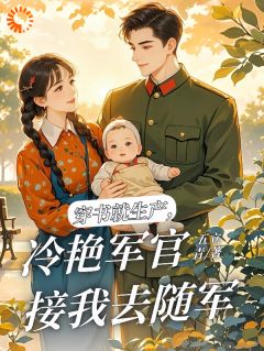 原满封政靖小说哪里可以看 小说穿书就生产，冷艳军官接我去随军全文免费阅读